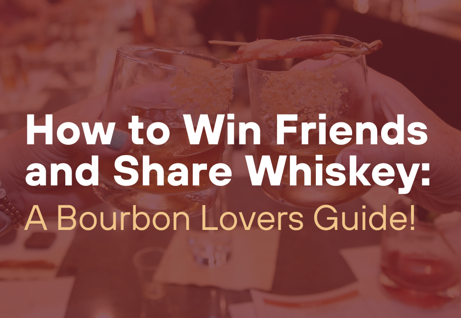 How to Win Friends and Share Whiskey: A Bourbon Lover’s Guide
