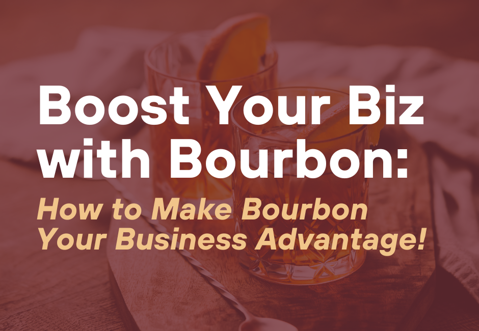 Boost Your Business with Bourbon: How to Make Bourbon Your Business Advantage