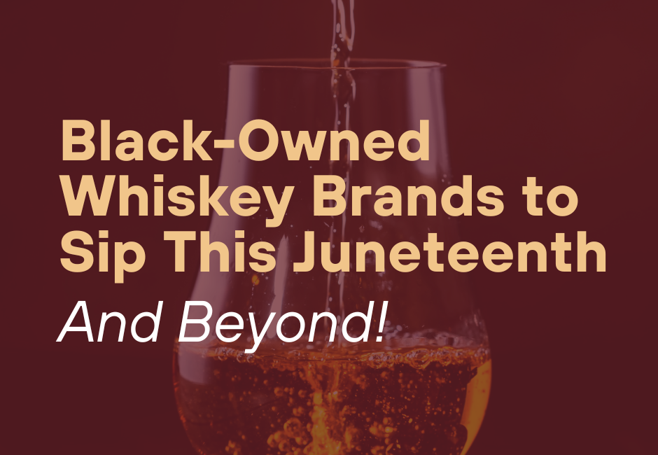 Black-Owned Whiskey Brands to Sip This Juneteenth and Beyond!