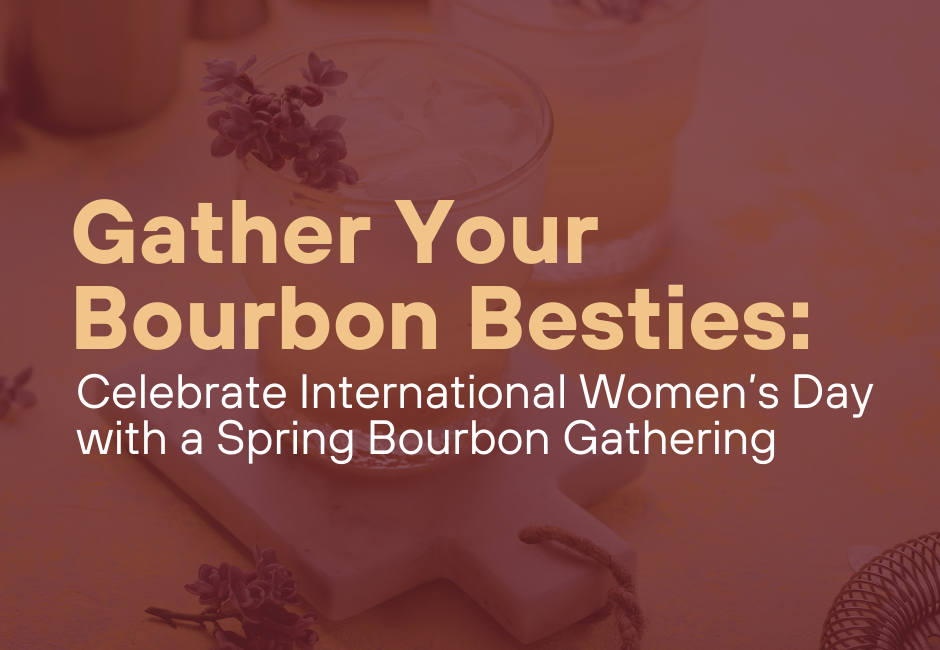 Gather Your Bourbon Besties: Celebrate International Women’s Day with a Spring Bourbon Gathering