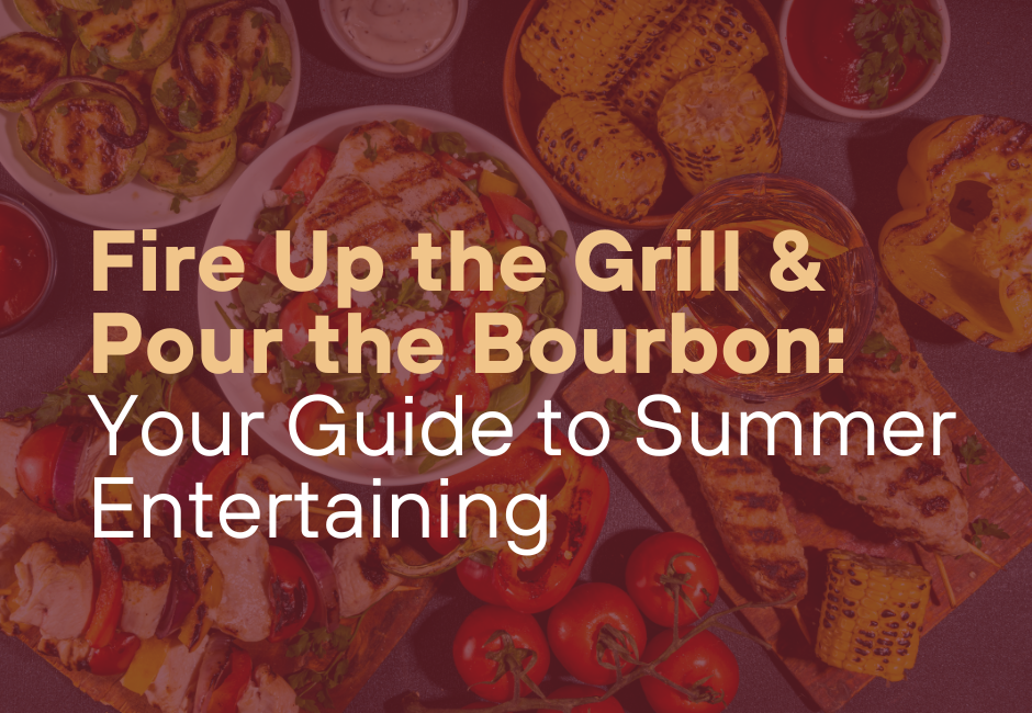 Fire Up the Grill & Pour the Bourbon: Your Guide to Summer Entertaining